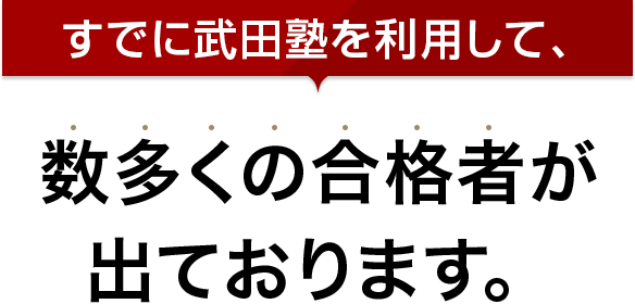 すでに武田塾を利用して、数多くの合格者が出ております。